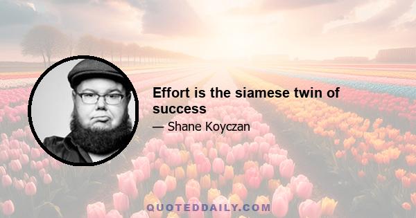 Effort is the siamese twin of success