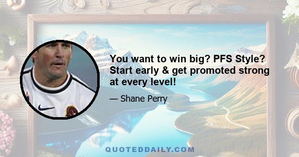 You want to win big? PFS Style? Start early & get promoted strong at every level!