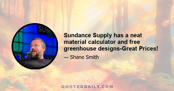 Sundance Supply has a neat material calculator and free greenhouse designs-Great Prices!