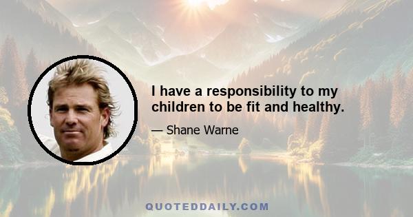 I have a responsibility to my children to be fit and healthy.