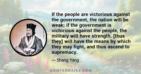 If the people are victorious against the government, the nation will be weak; if the government is victorious against the people, the military will have strength. [thus they] will have the means by which they may fight, 