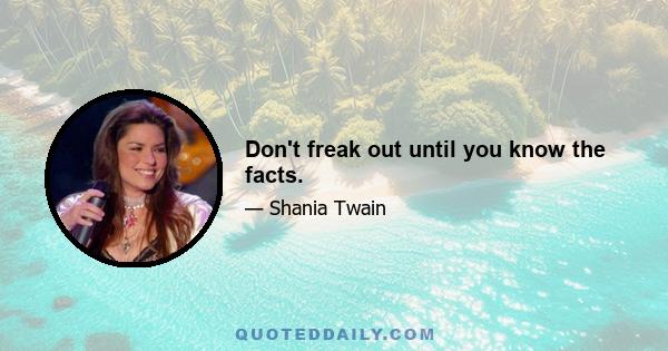 Don't freak out until you know the facts.