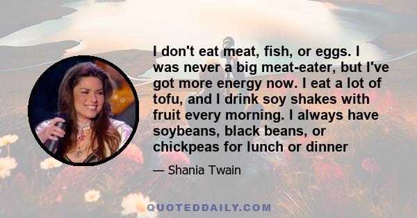 I don't eat meat, fish, or eggs. I was never a big meat-eater, but I've got more energy now.