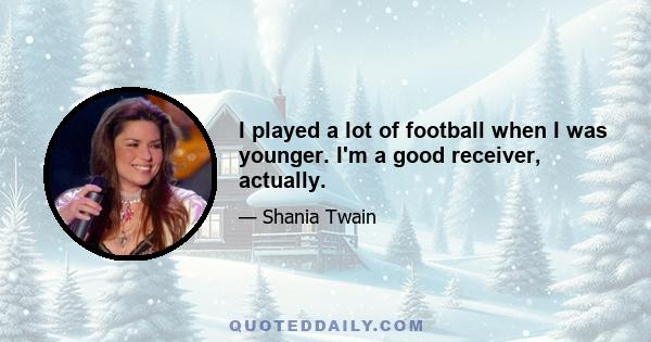 I played a lot of football when I was younger. I'm a good receiver, actually.