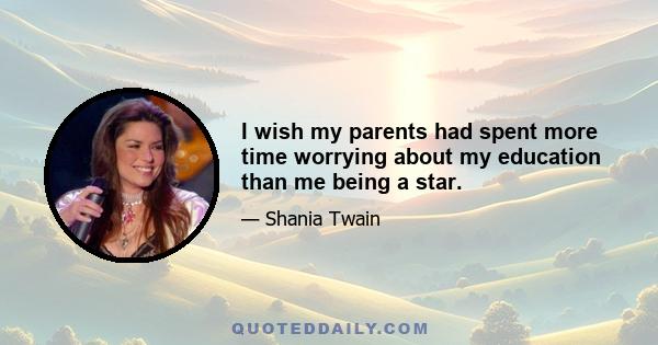 I wish my parents had spent more time worrying about my education than me being a star.