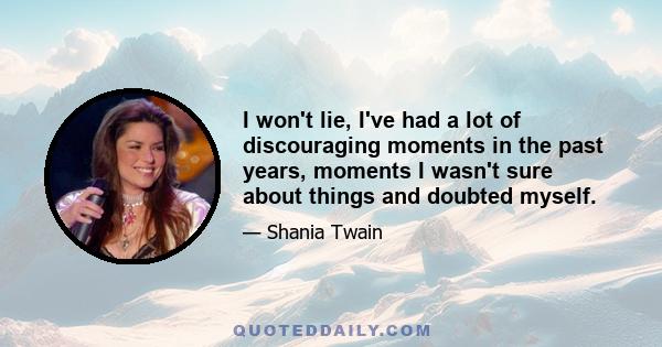 I won't lie, I've had a lot of discouraging moments in the past years, moments I wasn't sure about things and doubted myself.