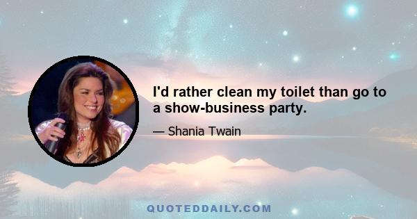 I'd rather clean my toilet than go to a show-business party.