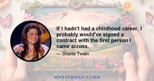 If I hadn't had a childhood career, I probably would've signed a contract with the first person I came across.