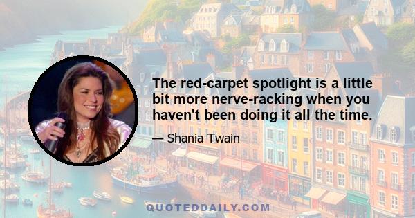 The red-carpet spotlight is a little bit more nerve-racking when you haven't been doing it all the time.