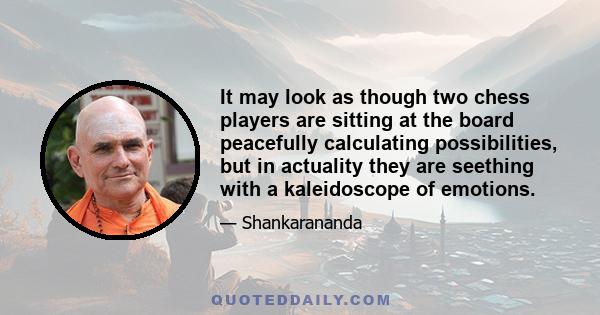 It may look as though two chess players are sitting at the board peacefully calculating possibilities, but in actuality they are seething with a kaleidoscope of emotions.