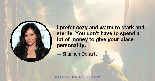 I prefer cozy and warm to stark and sterile. You don't have to spend a lot of money to give your place personality.