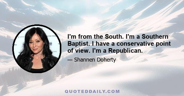 I'm from the South. I'm a Southern Baptist. I have a conservative point of view. I'm a Republican.