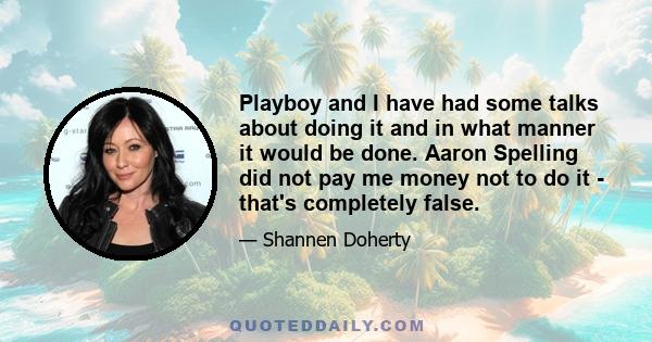 Playboy and I have had some talks about doing it and in what manner it would be done. Aaron Spelling did not pay me money not to do it - that's completely false.