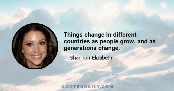 Things change in different countries as people grow, and as generations change.