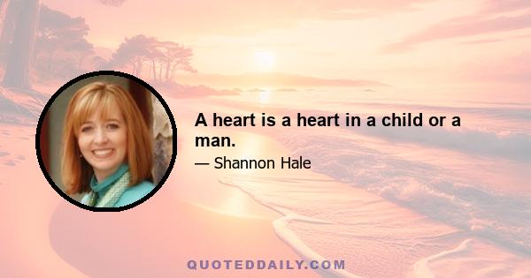 A heart is a heart in a child or a man.