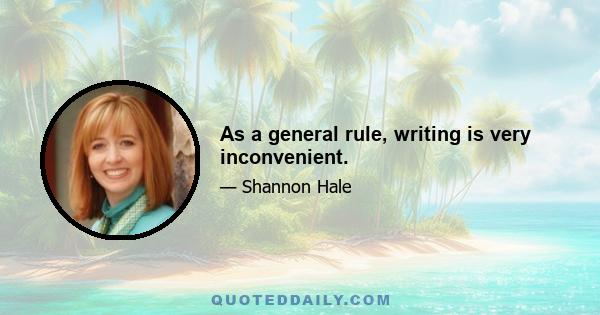 As a general rule, writing is very inconvenient.