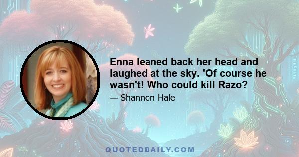 Enna leaned back her head and laughed at the sky. 'Of course he wasn't! Who could kill Razo?