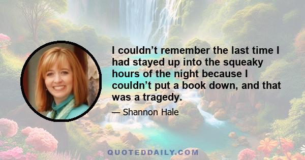 I couldn’t remember the last time I had stayed up into the squeaky hours of the night because I couldn’t put a book down, and that was a tragedy.