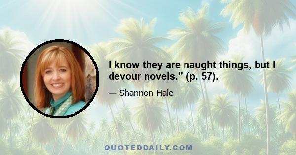 I know they are naught things, but I devour novels.” (p. 57).