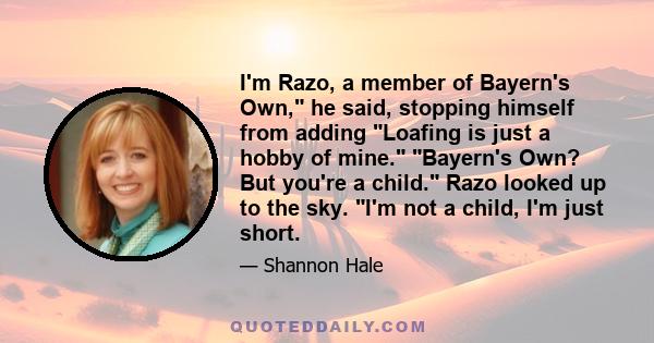 I'm Razo, a member of Bayern's Own, he said, stopping himself from adding Loafing is just a hobby of mine. Bayern's Own? But you're a child. Razo looked up to the sky. I'm not a child, I'm just short.