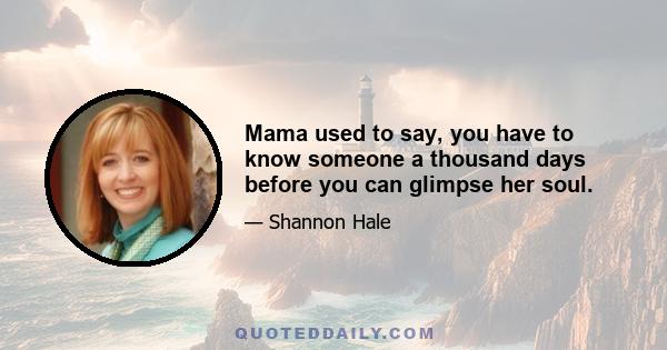 Mama used to say, you have to know someone a thousand days before you can glimpse her soul.