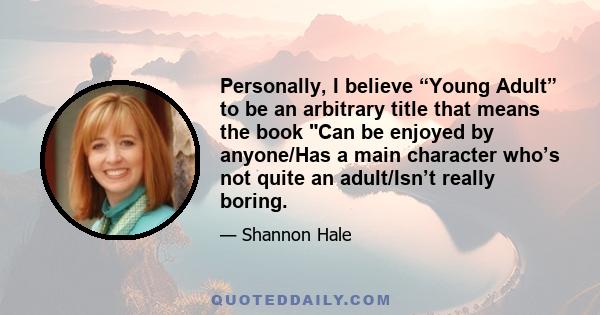 Personally, I believe “Young Adult” to be an arbitrary title that means the book Can be enjoyed by anyone/Has a main character who’s not quite an adult/Isn’t really boring.