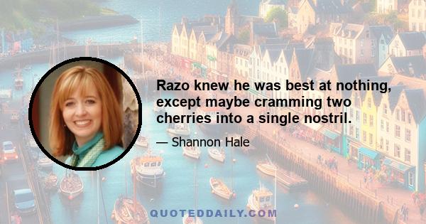 Razo knew he was best at nothing, except maybe cramming two cherries into a single nostril.