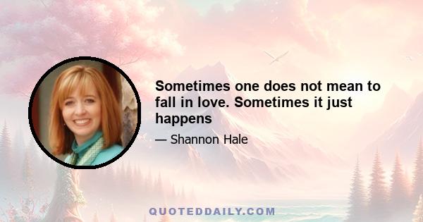 Sometimes one does not mean to fall in love. Sometimes it just happens