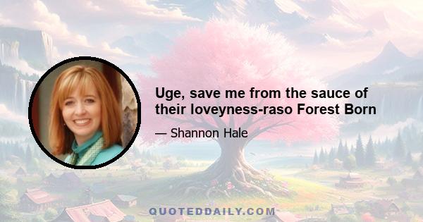 Uge, save me from the sauce of their loveyness-raso Forest Born