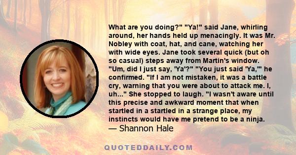 What are you doing? Ya! said Jane, whirling around, her hands held up menacingly. It was Mr. Nobley with coat, hat, and cane, watching her with wide eyes. Jane took several quick (but oh so casual) steps away from