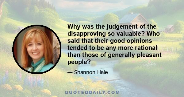 Why was the judgement of the disapproving so valuable? Who said that their good opinions tended to be any more rational than those of generally pleasant people?