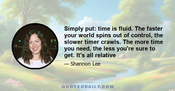 Simply put: time is fluid. The faster your world spins out of control, the slower timer crawls. The more time you need, the less you're sure to get. It's all relative