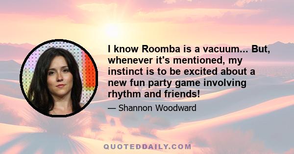 I know Roomba is a vacuum... But, whenever it's mentioned, my instinct is to be excited about a new fun party game involving rhythm and friends!