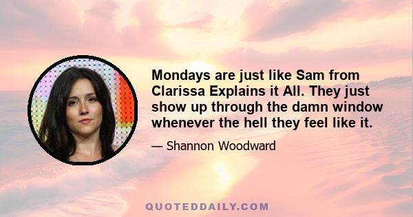 Mondays are just like Sam from Clarissa Explains it All. They just show up through the damn window whenever the hell they feel like it.