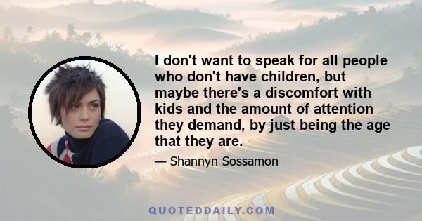 I don't want to speak for all people who don't have children, but maybe there's a discomfort with kids and the amount of attention they demand, by just being the age that they are.