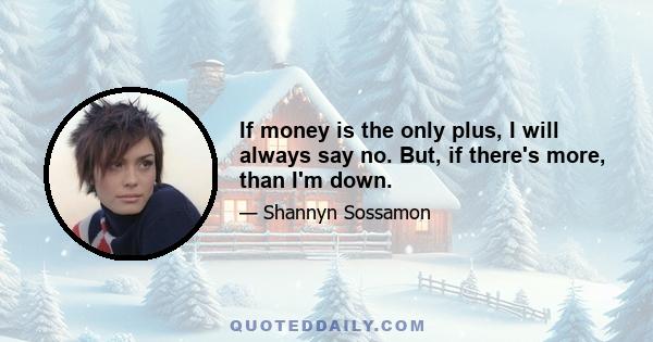 If money is the only plus, I will always say no. But, if there's more, than I'm down.