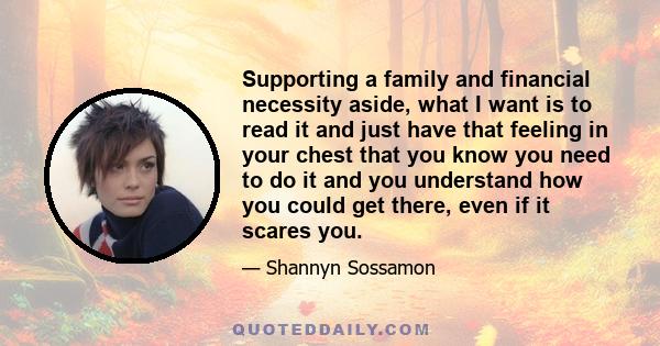 Supporting a family and financial necessity aside, what I want is to read it and just have that feeling in your chest that you know you need to do it and you understand how you could get there, even if it scares you.