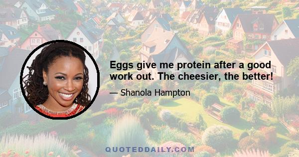 Eggs give me protein after a good work out. The cheesier, the better!