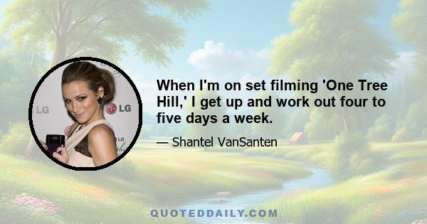 When I'm on set filming 'One Tree Hill,' I get up and work out four to five days a week.