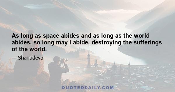 As long as space abides and as long as the world abides, so long may I abide, destroying the sufferings of the world.