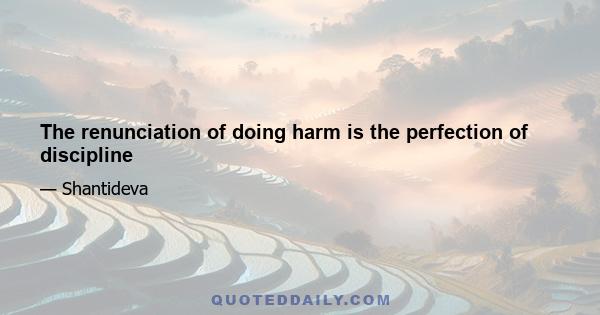 The renunciation of doing harm is the perfection of discipline