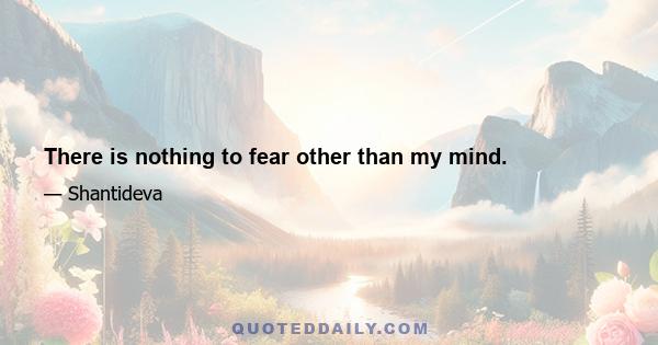 There is nothing to fear other than my mind.