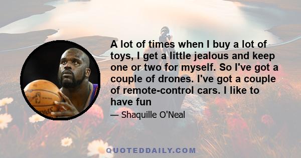 A lot of times when I buy a lot of toys, I get a little jealous and keep one or two for myself. So I've got a couple of drones. I've got a couple of remote-control cars. I like to have fun