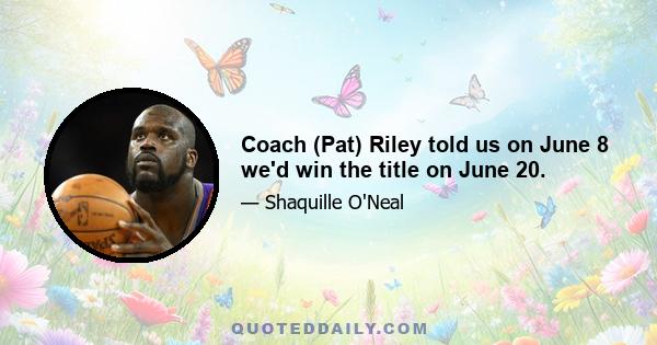 Coach (Pat) Riley told us on June 8 we'd win the title on June 20.