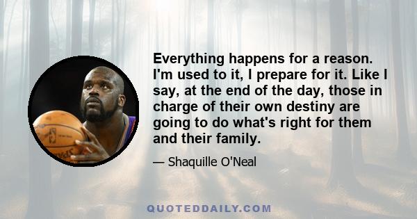 Everything happens for a reason. I'm used to it, I prepare for it. Like I say, at the end of the day, those in charge of their own destiny are going to do what's right for them and their family.