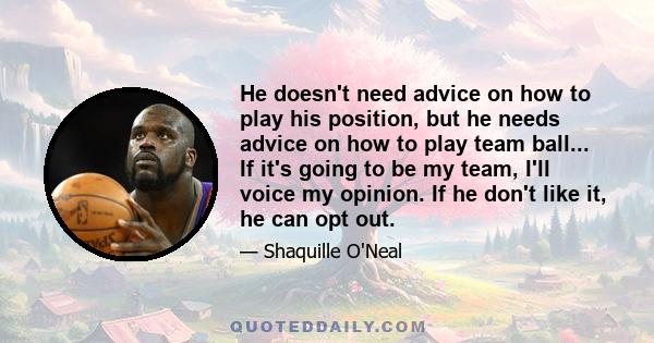 He doesn't need advice on how to play his position, but he needs advice on how to play team ball... If it's going to be my team, I'll voice my opinion. If he don't like it, he can opt out.