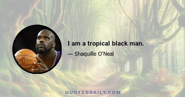 I am a tropical black man.