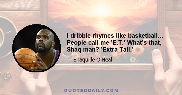 I dribble rhymes like basketball... People call me 'E.T.' What's that, Shaq man? 'Extra Tall.'