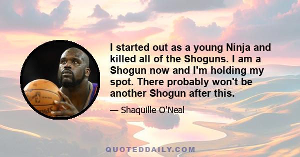 I started out as a young Ninja and killed all of the Shoguns. I am a Shogun now and I'm holding my spot. There probably won't be another Shogun after this.