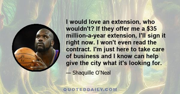 I would love an extension, who wouldn't? If they offer me a $35 million-a-year extension, I'll sign it right now. I won't even read the contract. I'm just here to take care of business and I know can help give the city